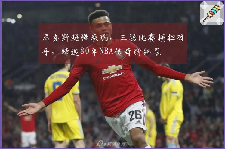 尼克斯超强表现，三场比赛横扫对手，缔造80年NBA传奇新纪录