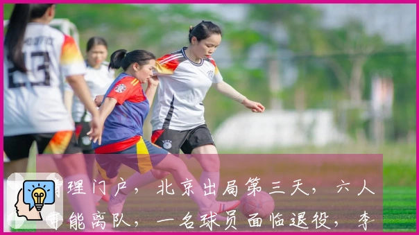 清理门户，北京出局第三天，六人可能离队，一名球员面临退役，李楠有望接任