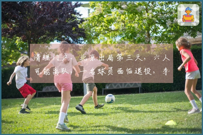 清理门户，北京出局第三天，六人可能离队，一名球员面临退役，李楠有望接任